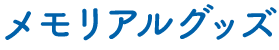 メモリアルグッズ