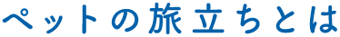 ペットの旅立ちとは